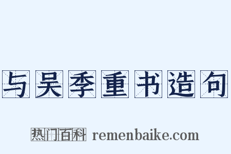与吴季重书造句是什么意思的图片